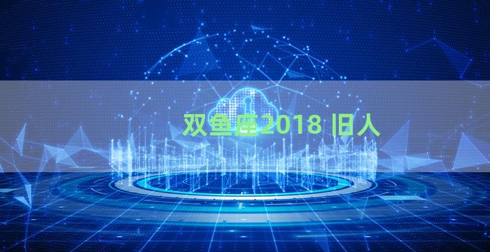 双鱼座2018 旧人